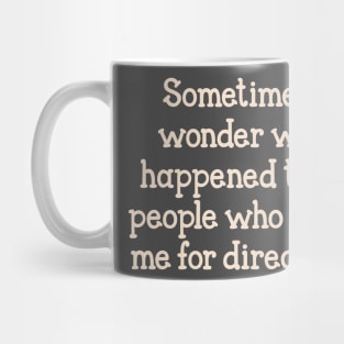 Sometimes I wonder what happened to the people who asked me for directions. Mug